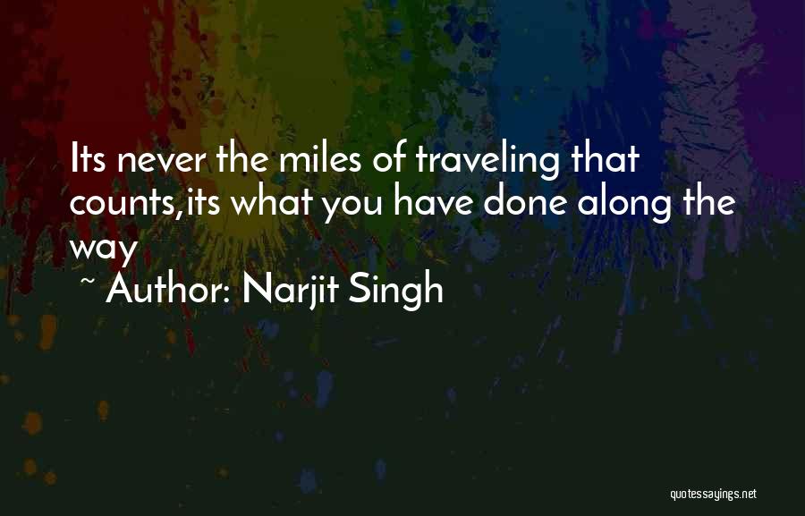 Narjit Singh Quotes: Its Never The Miles Of Traveling That Counts,its What You Have Done Along The Way