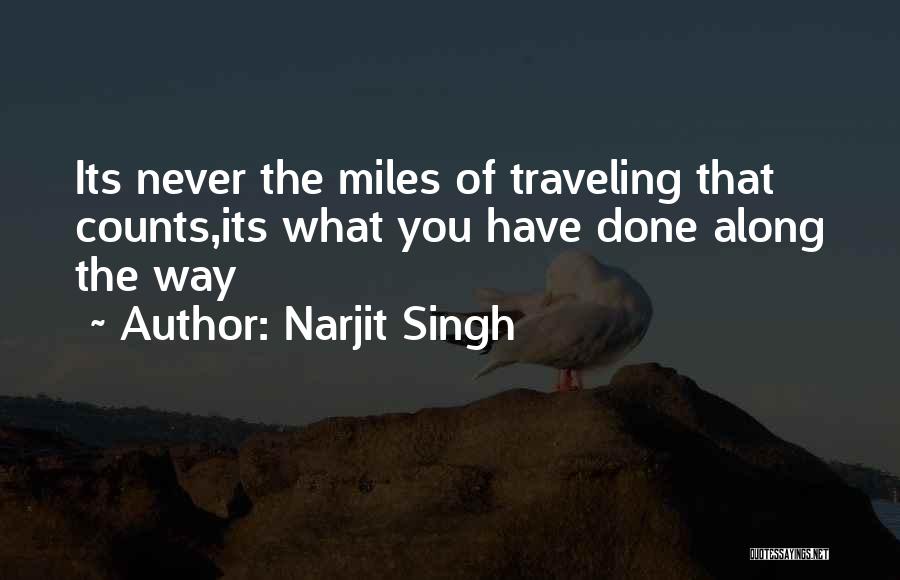 Narjit Singh Quotes: Its Never The Miles Of Traveling That Counts,its What You Have Done Along The Way