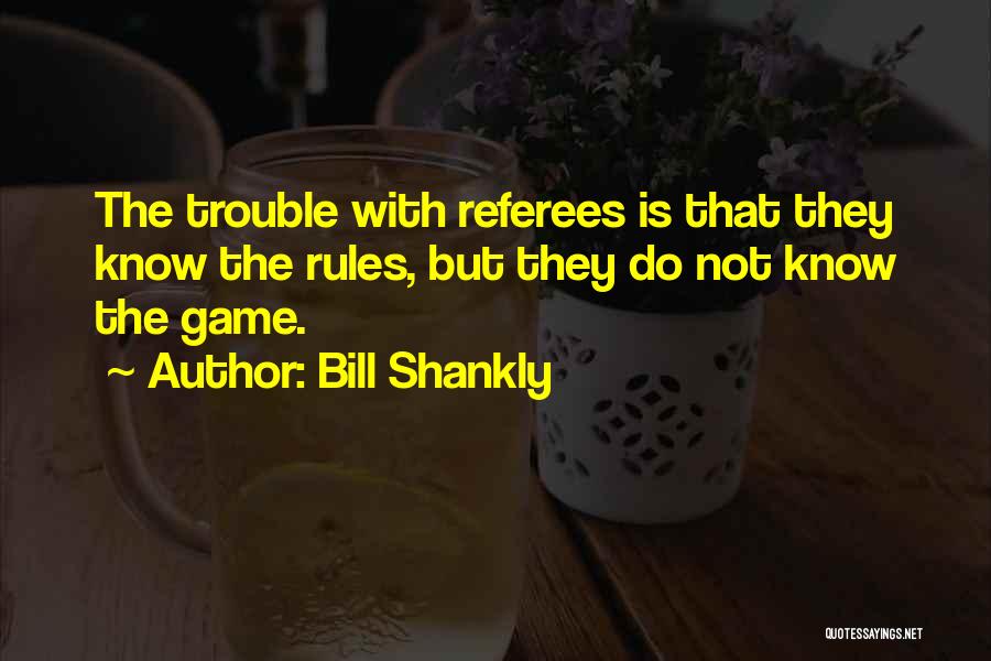 Bill Shankly Quotes: The Trouble With Referees Is That They Know The Rules, But They Do Not Know The Game.