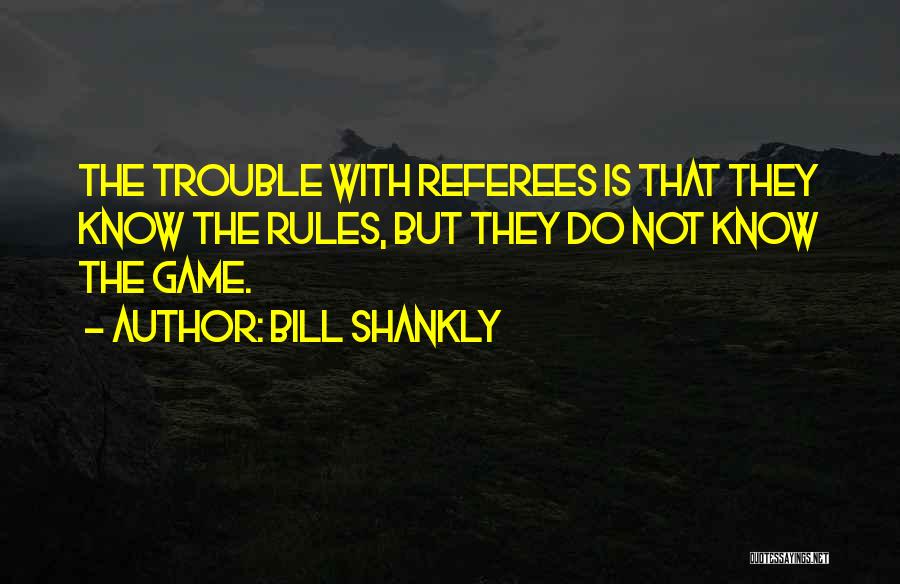 Bill Shankly Quotes: The Trouble With Referees Is That They Know The Rules, But They Do Not Know The Game.