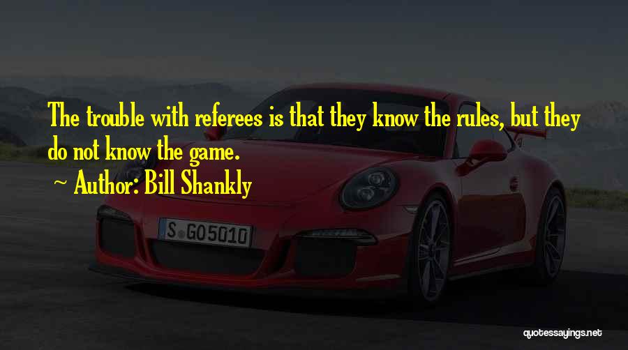 Bill Shankly Quotes: The Trouble With Referees Is That They Know The Rules, But They Do Not Know The Game.