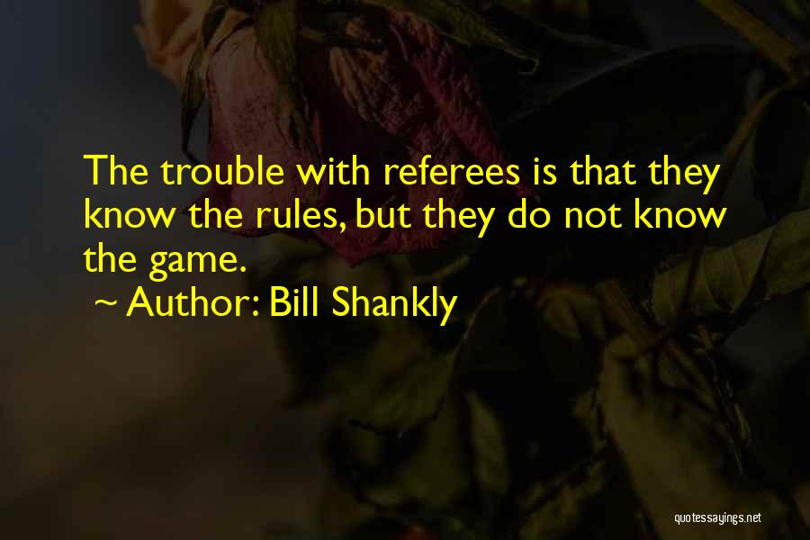 Bill Shankly Quotes: The Trouble With Referees Is That They Know The Rules, But They Do Not Know The Game.