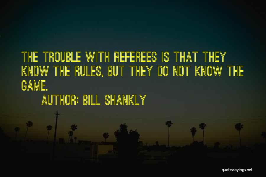 Bill Shankly Quotes: The Trouble With Referees Is That They Know The Rules, But They Do Not Know The Game.