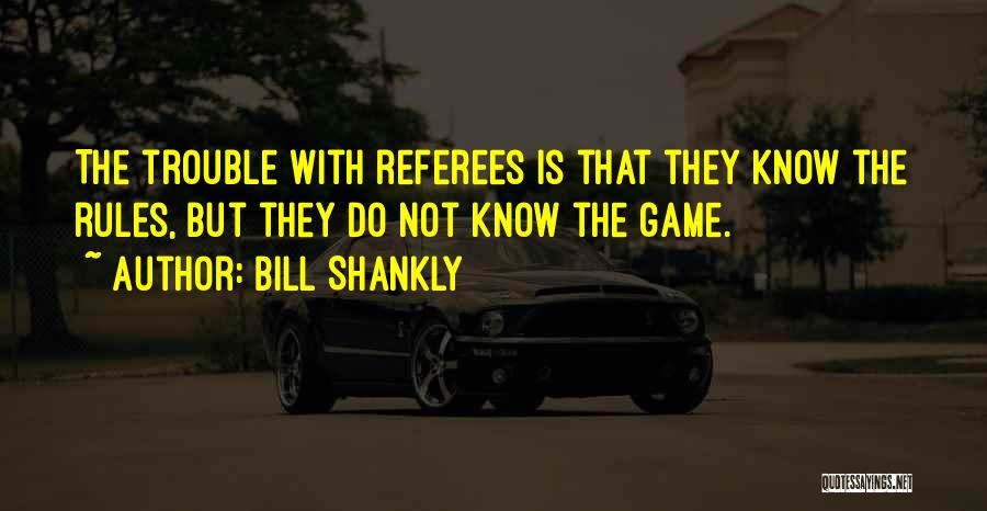 Bill Shankly Quotes: The Trouble With Referees Is That They Know The Rules, But They Do Not Know The Game.