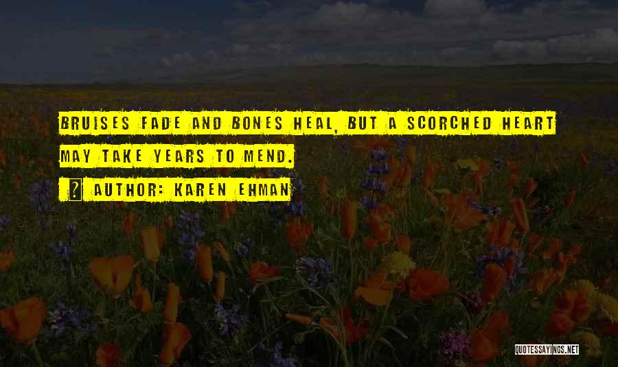 Karen Ehman Quotes: Bruises Fade And Bones Heal, But A Scorched Heart May Take Years To Mend.