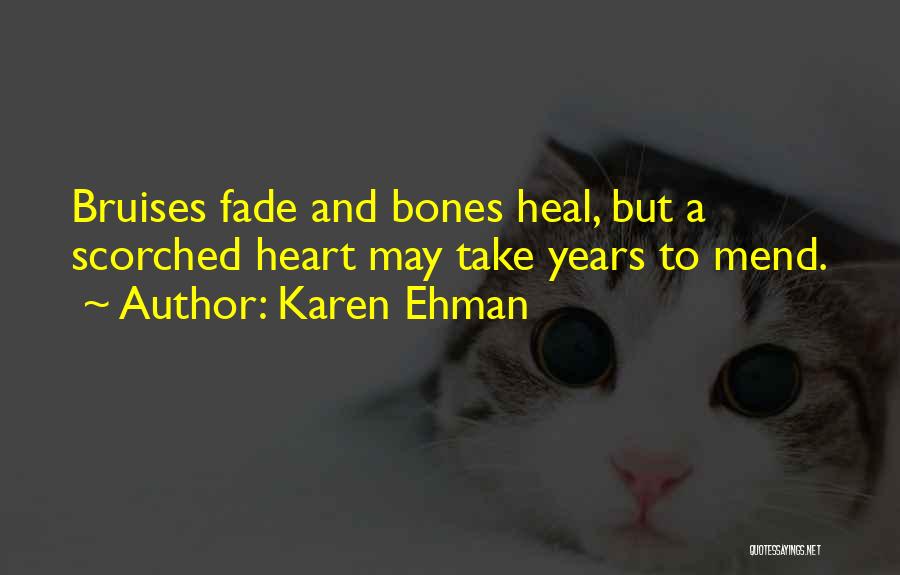 Karen Ehman Quotes: Bruises Fade And Bones Heal, But A Scorched Heart May Take Years To Mend.