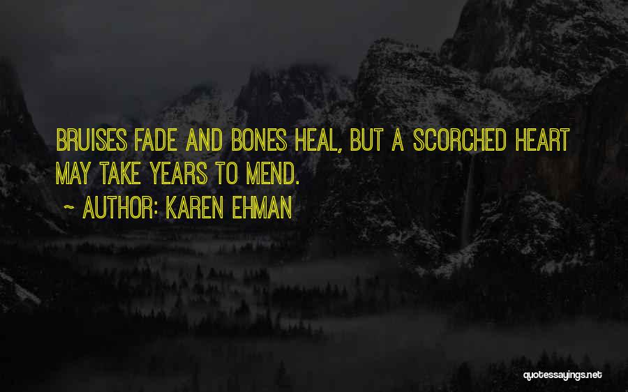 Karen Ehman Quotes: Bruises Fade And Bones Heal, But A Scorched Heart May Take Years To Mend.