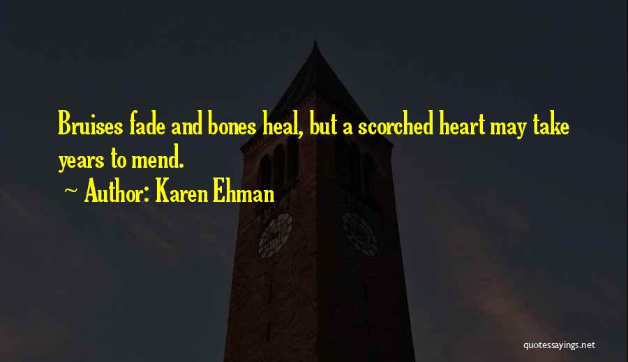 Karen Ehman Quotes: Bruises Fade And Bones Heal, But A Scorched Heart May Take Years To Mend.