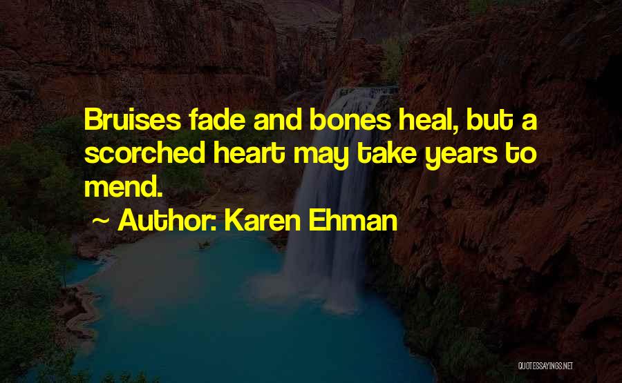 Karen Ehman Quotes: Bruises Fade And Bones Heal, But A Scorched Heart May Take Years To Mend.