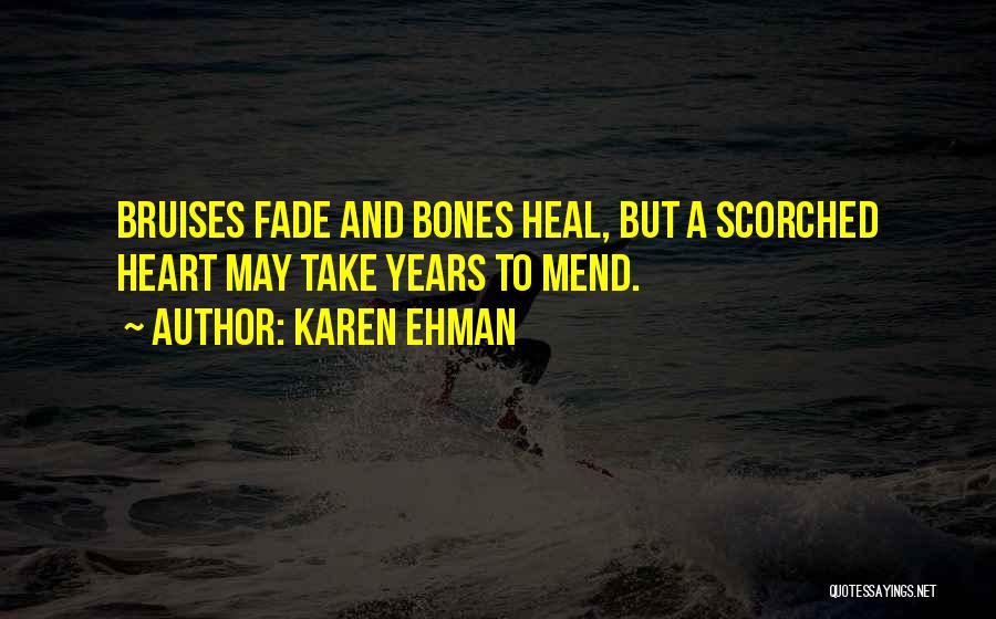 Karen Ehman Quotes: Bruises Fade And Bones Heal, But A Scorched Heart May Take Years To Mend.