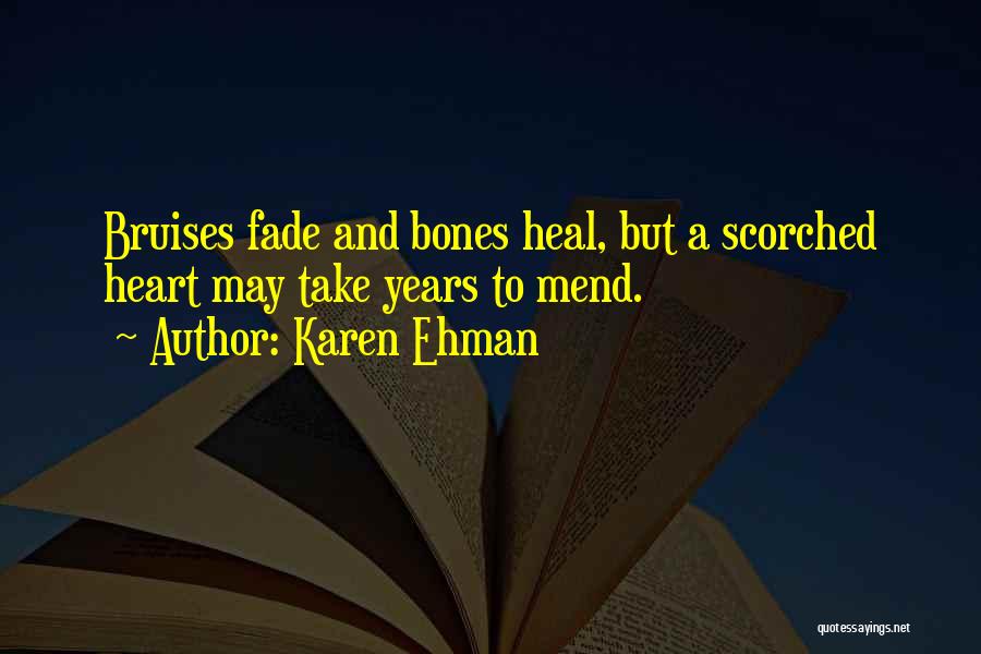 Karen Ehman Quotes: Bruises Fade And Bones Heal, But A Scorched Heart May Take Years To Mend.