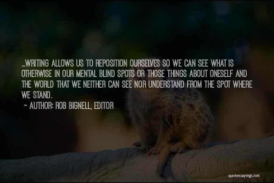Rob Bignell, Editor Quotes: ...writing Allows Us To Reposition Ourselves So We Can See What Is Otherwise In Our Mental Blind Spots Or Those