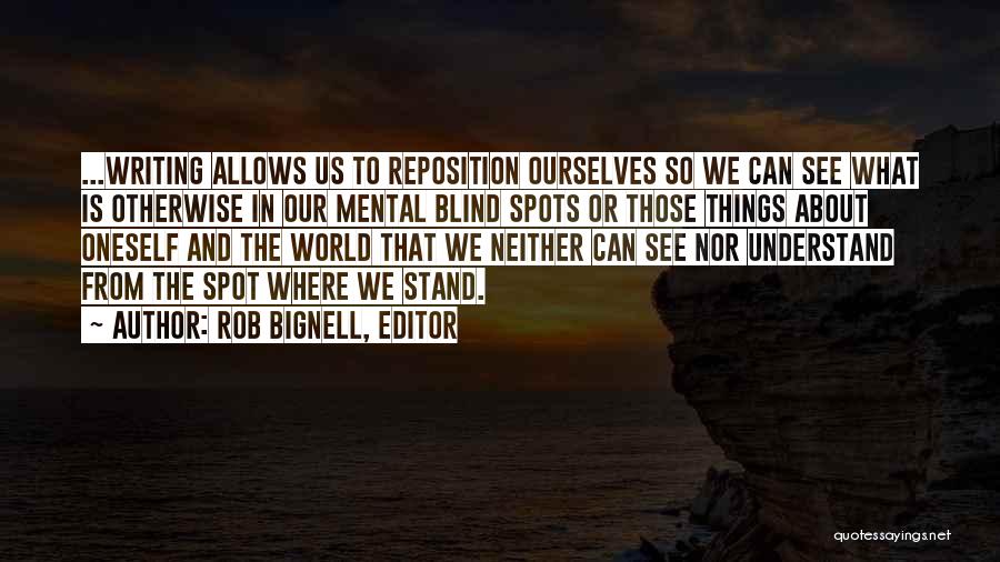 Rob Bignell, Editor Quotes: ...writing Allows Us To Reposition Ourselves So We Can See What Is Otherwise In Our Mental Blind Spots Or Those