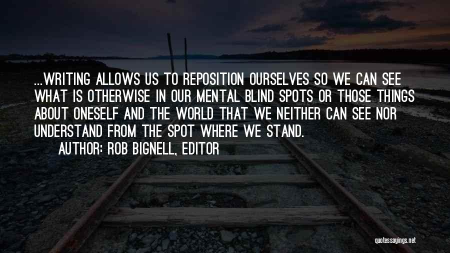 Rob Bignell, Editor Quotes: ...writing Allows Us To Reposition Ourselves So We Can See What Is Otherwise In Our Mental Blind Spots Or Those