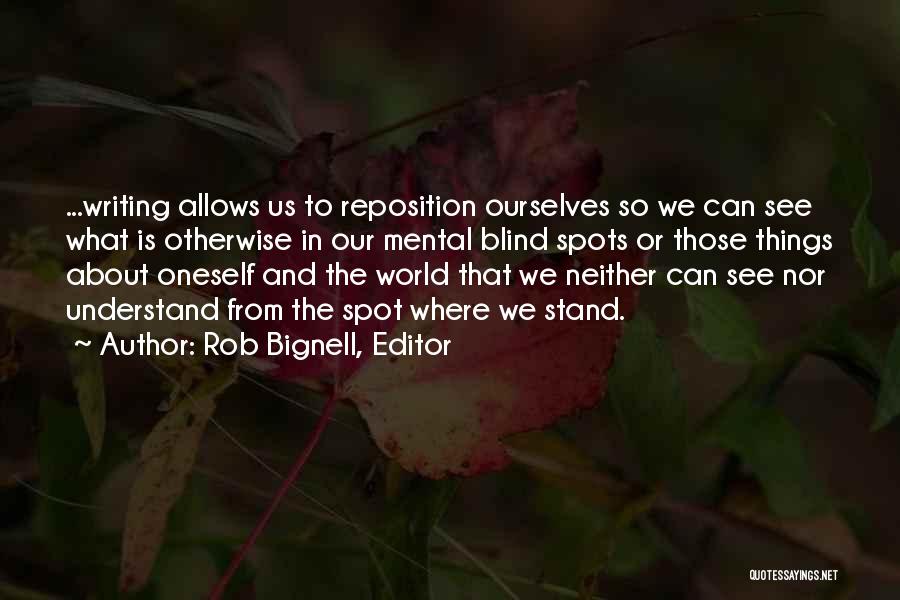 Rob Bignell, Editor Quotes: ...writing Allows Us To Reposition Ourselves So We Can See What Is Otherwise In Our Mental Blind Spots Or Those