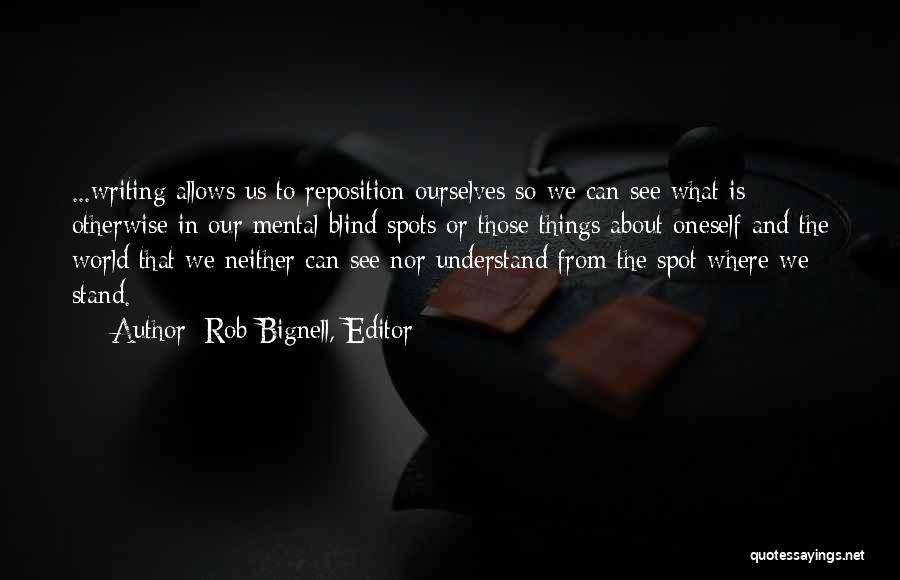 Rob Bignell, Editor Quotes: ...writing Allows Us To Reposition Ourselves So We Can See What Is Otherwise In Our Mental Blind Spots Or Those