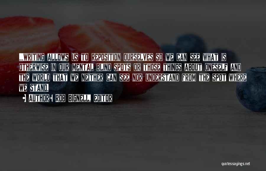 Rob Bignell, Editor Quotes: ...writing Allows Us To Reposition Ourselves So We Can See What Is Otherwise In Our Mental Blind Spots Or Those