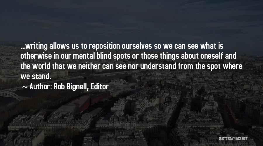 Rob Bignell, Editor Quotes: ...writing Allows Us To Reposition Ourselves So We Can See What Is Otherwise In Our Mental Blind Spots Or Those