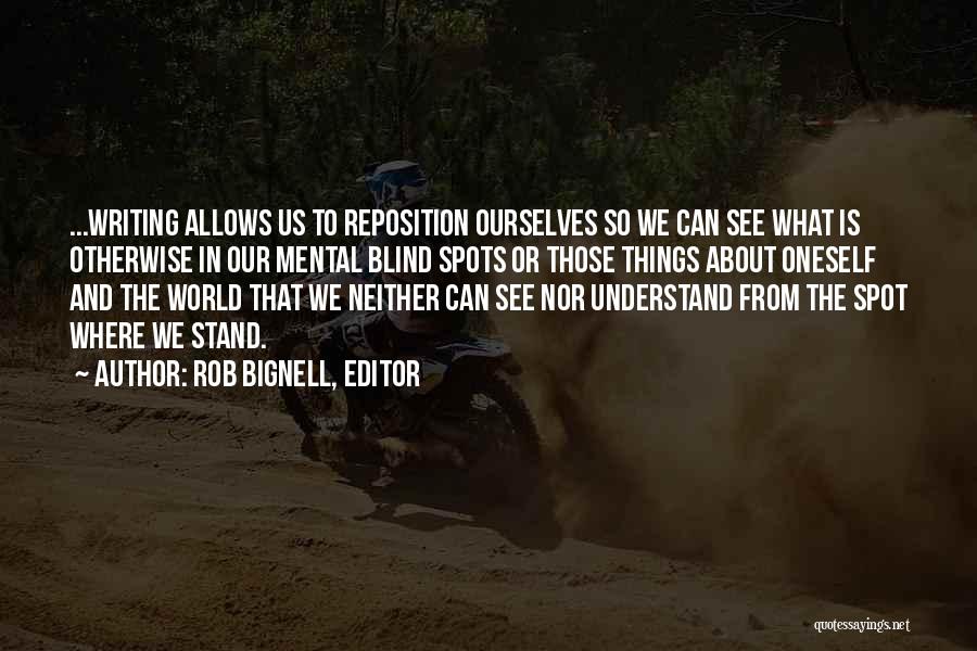 Rob Bignell, Editor Quotes: ...writing Allows Us To Reposition Ourselves So We Can See What Is Otherwise In Our Mental Blind Spots Or Those