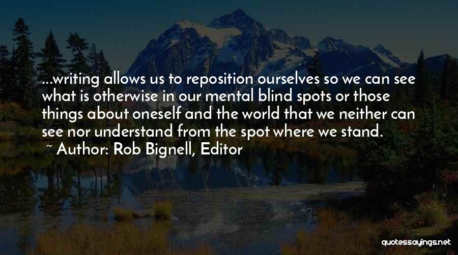 Rob Bignell, Editor Quotes: ...writing Allows Us To Reposition Ourselves So We Can See What Is Otherwise In Our Mental Blind Spots Or Those