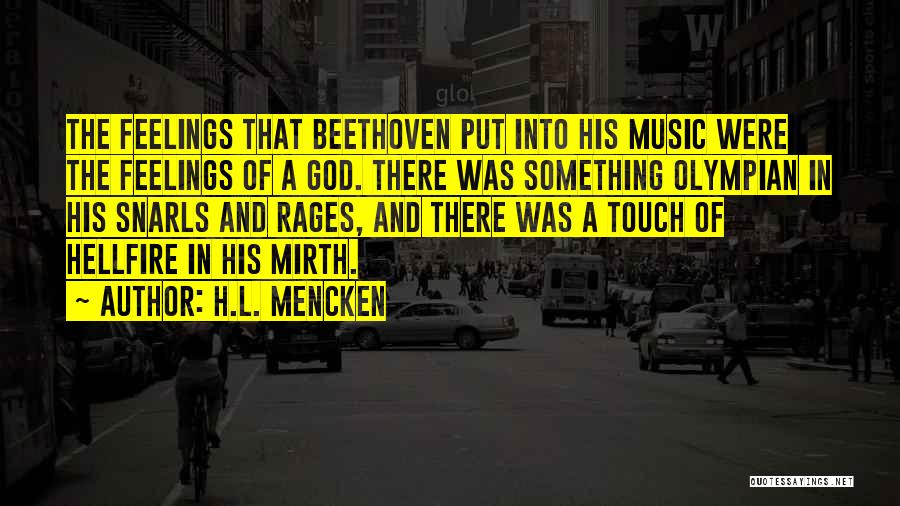 H.L. Mencken Quotes: The Feelings That Beethoven Put Into His Music Were The Feelings Of A God. There Was Something Olympian In His