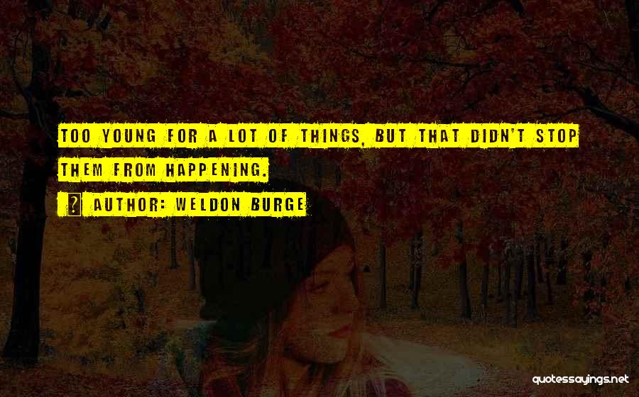 Weldon Burge Quotes: Too Young For A Lot Of Things, But That Didn't Stop Them From Happening.