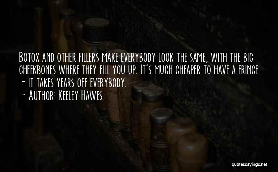 Keeley Hawes Quotes: Botox And Other Fillers Make Everybody Look The Same, With The Big Cheekbones Where They Fill You Up. It's Much