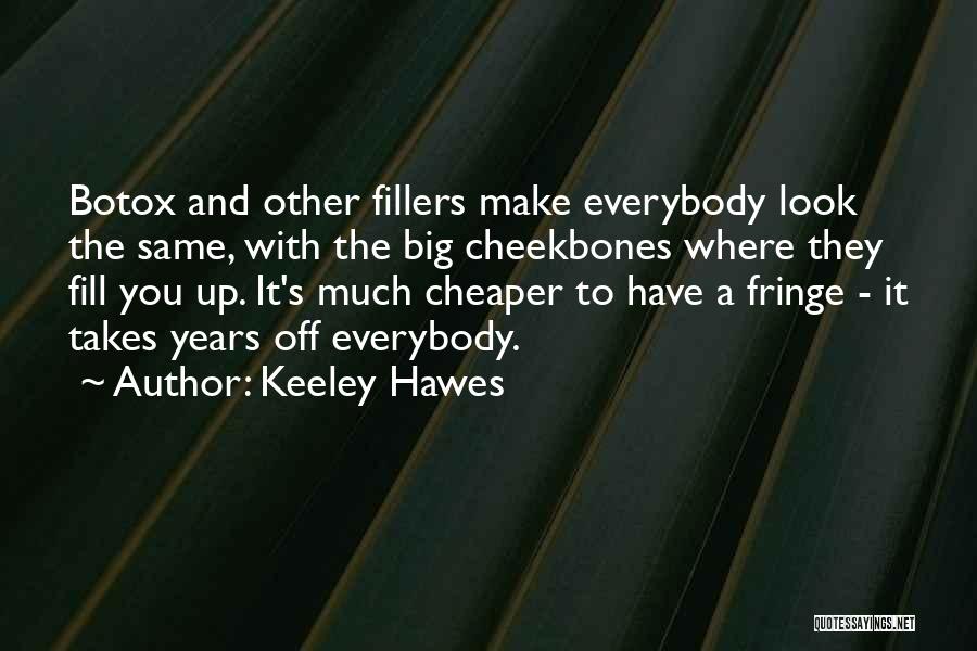 Keeley Hawes Quotes: Botox And Other Fillers Make Everybody Look The Same, With The Big Cheekbones Where They Fill You Up. It's Much