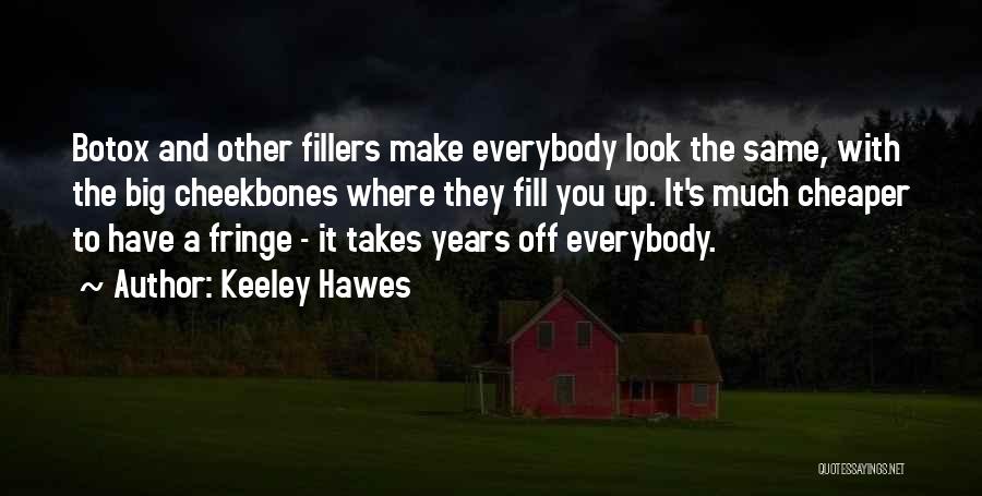 Keeley Hawes Quotes: Botox And Other Fillers Make Everybody Look The Same, With The Big Cheekbones Where They Fill You Up. It's Much
