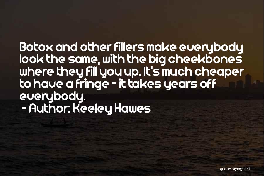 Keeley Hawes Quotes: Botox And Other Fillers Make Everybody Look The Same, With The Big Cheekbones Where They Fill You Up. It's Much