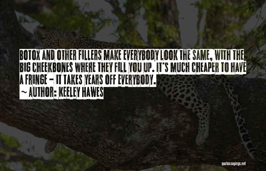 Keeley Hawes Quotes: Botox And Other Fillers Make Everybody Look The Same, With The Big Cheekbones Where They Fill You Up. It's Much