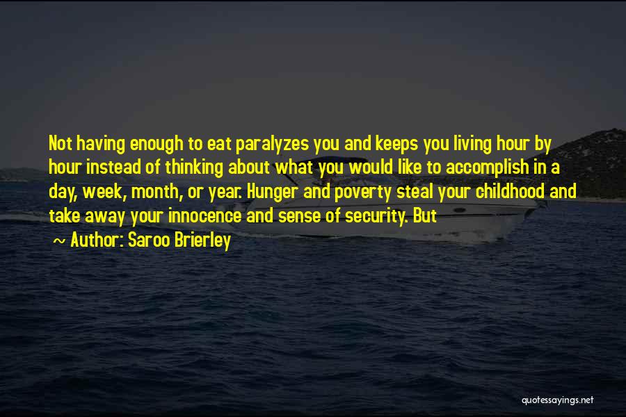 Saroo Brierley Quotes: Not Having Enough To Eat Paralyzes You And Keeps You Living Hour By Hour Instead Of Thinking About What You