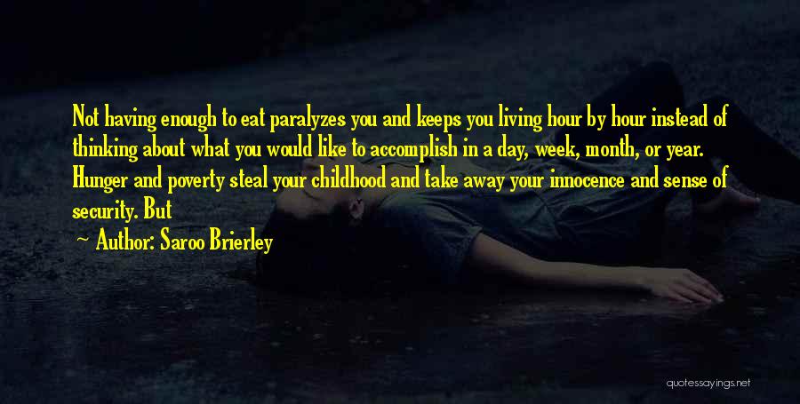 Saroo Brierley Quotes: Not Having Enough To Eat Paralyzes You And Keeps You Living Hour By Hour Instead Of Thinking About What You