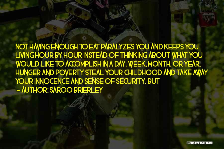 Saroo Brierley Quotes: Not Having Enough To Eat Paralyzes You And Keeps You Living Hour By Hour Instead Of Thinking About What You