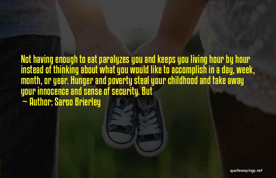 Saroo Brierley Quotes: Not Having Enough To Eat Paralyzes You And Keeps You Living Hour By Hour Instead Of Thinking About What You
