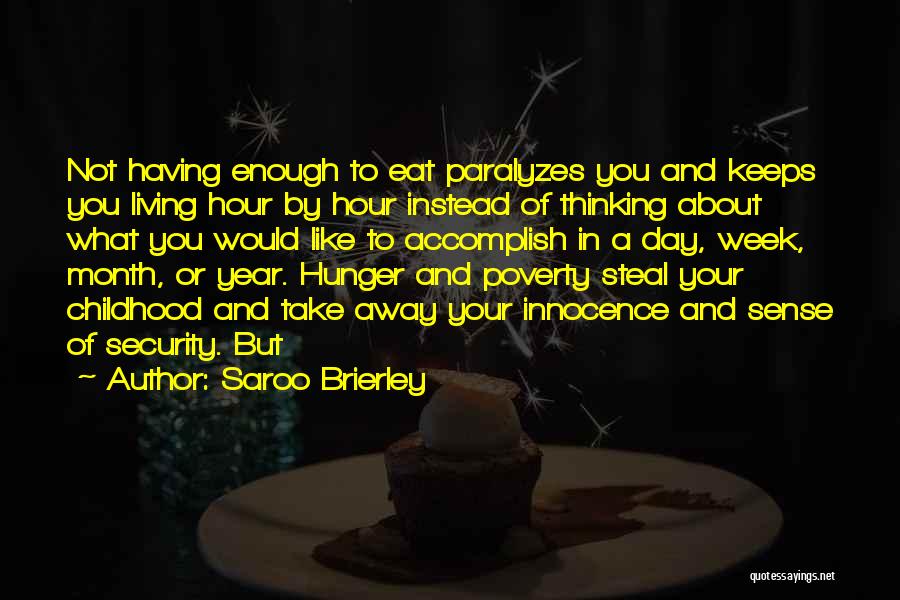 Saroo Brierley Quotes: Not Having Enough To Eat Paralyzes You And Keeps You Living Hour By Hour Instead Of Thinking About What You