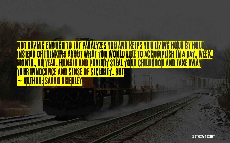 Saroo Brierley Quotes: Not Having Enough To Eat Paralyzes You And Keeps You Living Hour By Hour Instead Of Thinking About What You