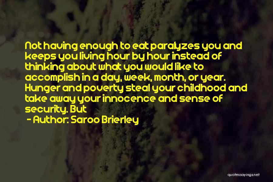 Saroo Brierley Quotes: Not Having Enough To Eat Paralyzes You And Keeps You Living Hour By Hour Instead Of Thinking About What You