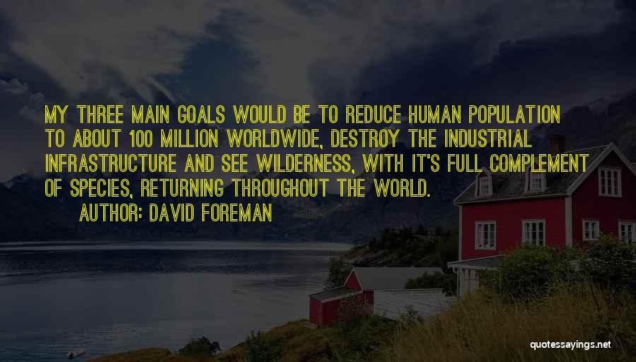 David Foreman Quotes: My Three Main Goals Would Be To Reduce Human Population To About 100 Million Worldwide, Destroy The Industrial Infrastructure And