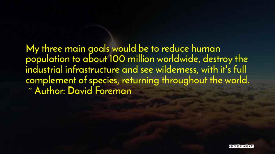 David Foreman Quotes: My Three Main Goals Would Be To Reduce Human Population To About 100 Million Worldwide, Destroy The Industrial Infrastructure And