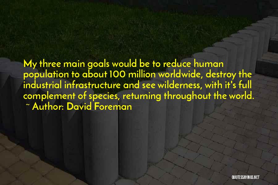 David Foreman Quotes: My Three Main Goals Would Be To Reduce Human Population To About 100 Million Worldwide, Destroy The Industrial Infrastructure And