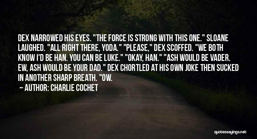 Charlie Cochet Quotes: Dex Narrowed His Eyes. The Force Is Strong With This One. Sloane Laughed. All Right There, Yoda. Please, Dex Scoffed.