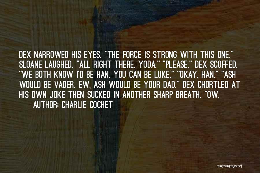 Charlie Cochet Quotes: Dex Narrowed His Eyes. The Force Is Strong With This One. Sloane Laughed. All Right There, Yoda. Please, Dex Scoffed.