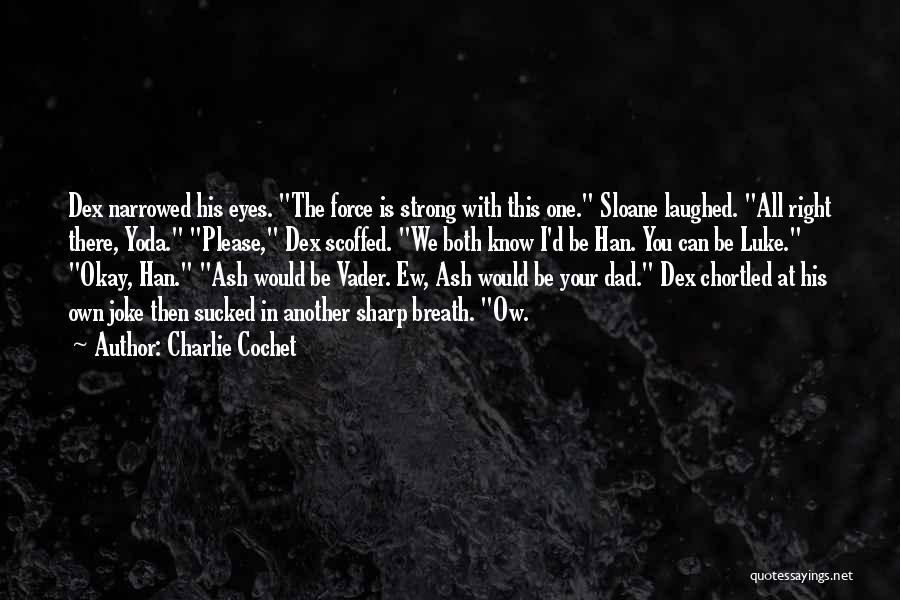 Charlie Cochet Quotes: Dex Narrowed His Eyes. The Force Is Strong With This One. Sloane Laughed. All Right There, Yoda. Please, Dex Scoffed.