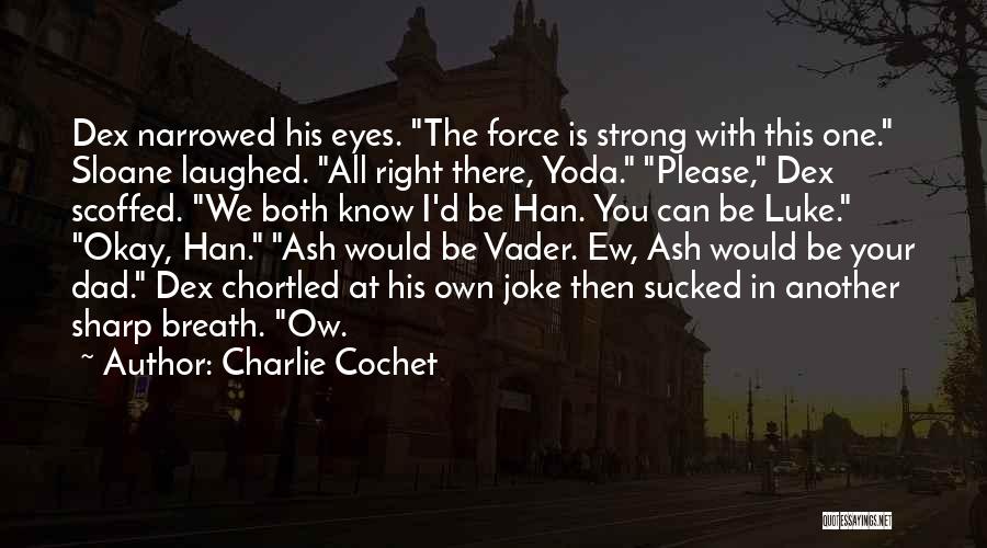 Charlie Cochet Quotes: Dex Narrowed His Eyes. The Force Is Strong With This One. Sloane Laughed. All Right There, Yoda. Please, Dex Scoffed.