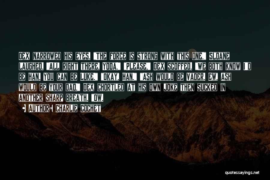 Charlie Cochet Quotes: Dex Narrowed His Eyes. The Force Is Strong With This One. Sloane Laughed. All Right There, Yoda. Please, Dex Scoffed.
