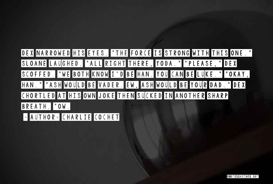 Charlie Cochet Quotes: Dex Narrowed His Eyes. The Force Is Strong With This One. Sloane Laughed. All Right There, Yoda. Please, Dex Scoffed.