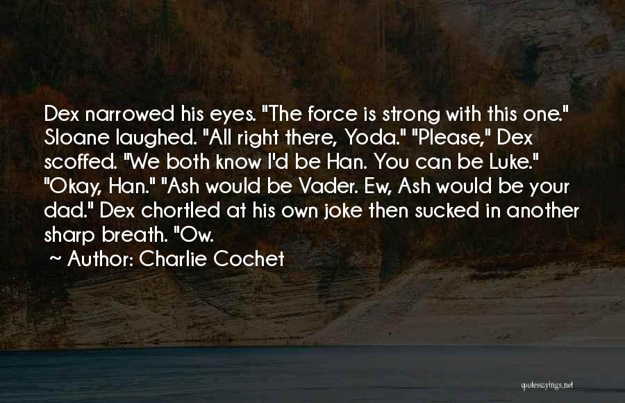 Charlie Cochet Quotes: Dex Narrowed His Eyes. The Force Is Strong With This One. Sloane Laughed. All Right There, Yoda. Please, Dex Scoffed.