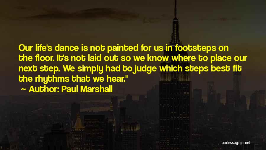 Paul Marshall Quotes: Our Life's Dance Is Not Painted For Us In Footsteps On The Floor. It's Not Laid Out So We Know