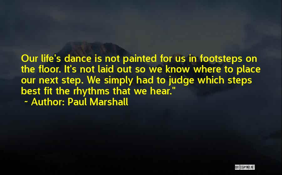 Paul Marshall Quotes: Our Life's Dance Is Not Painted For Us In Footsteps On The Floor. It's Not Laid Out So We Know